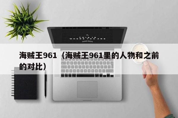 海贼王961（海贼王961里的人物和之前的对比）