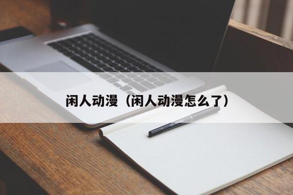 闲人动漫（闲人动漫怎么了）