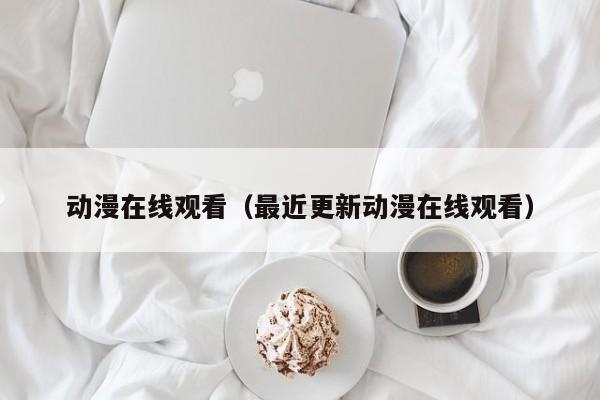 动漫在线观看（最近更新动漫在线观看）