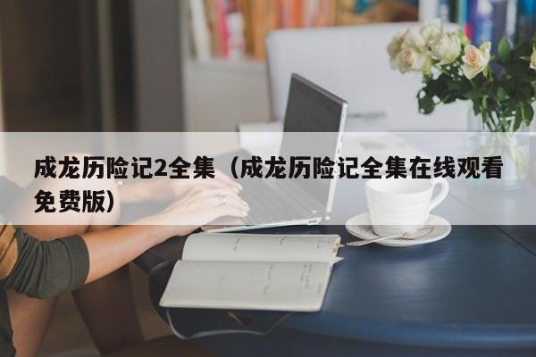 成龙历险记2全集（成龙历险记全集在线观看免费版）