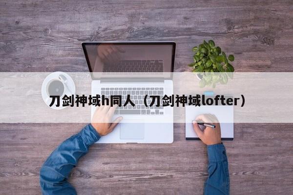 刀剑神域h同人（刀剑神域lofter）