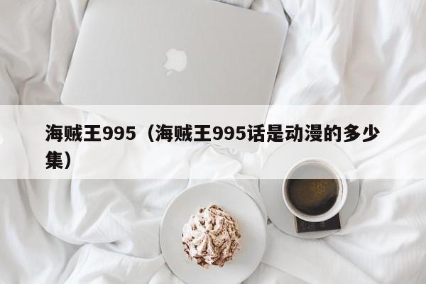 海贼王995（海贼王995话是动漫的多少集）