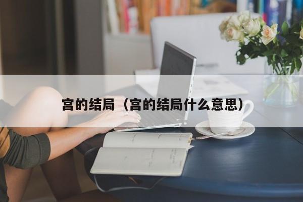 宫的结局（宫的结局什么意思）