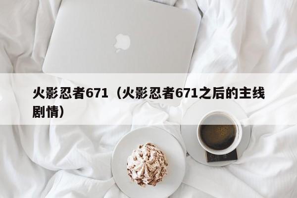 火影忍者671（火影忍者671之后的主线剧情）