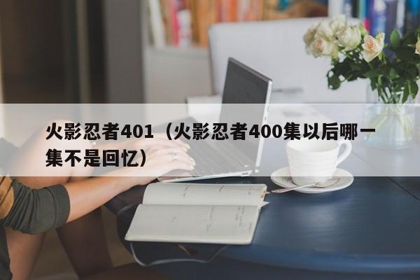 火影忍者401（火影忍者400集以后哪一集不是回忆）