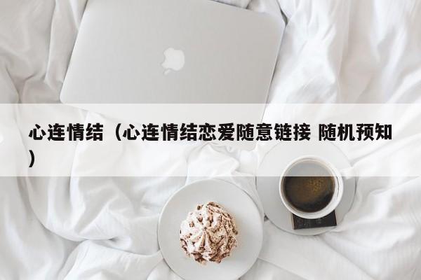 心连情结（心连情结恋爱随意链接 随机预知）