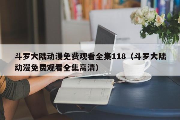 斗罗大陆动漫免费观看全集118（斗罗大陆动漫免费观看全集高清）