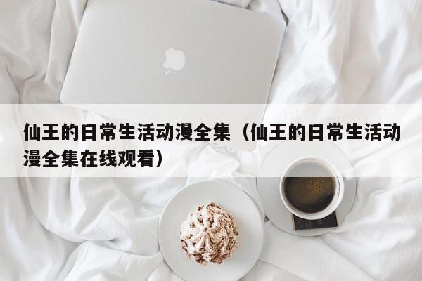 仙王的日常生活动漫全集（仙王的日常生活动漫全集在线观看）