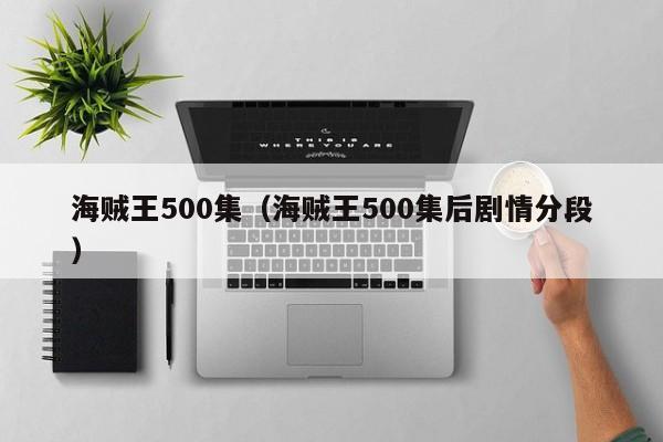 海贼王500集（海贼王500集后剧情分段）