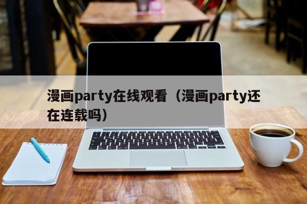 漫画party在线观看（漫画party还在连载吗）