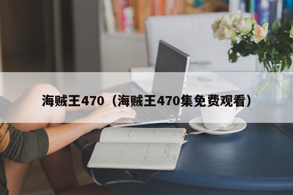 海贼王470（海贼王470集免费观看）