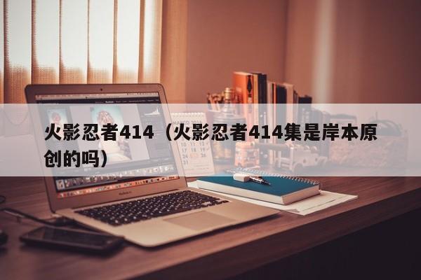 火影忍者414（火影忍者414集是岸本原创的吗）