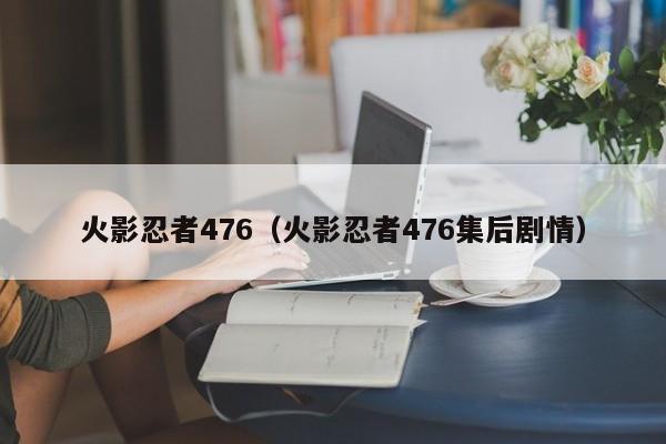 火影忍者476（火影忍者476集后剧情）