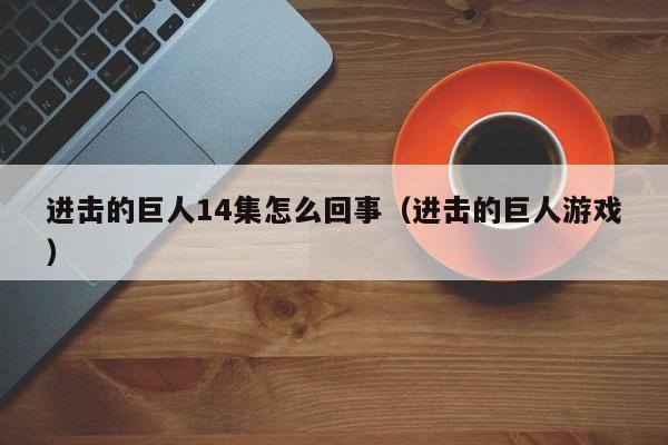 进击的巨人14集怎么回事（进击的巨人游戏）