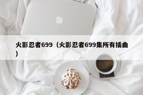 火影忍者699（火影忍者699集所有插曲）