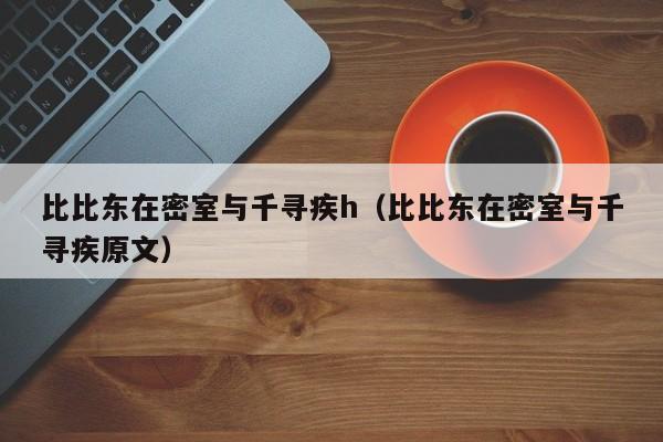 比比东在密室与千寻疾h（比比东在密室与千寻疾原文）