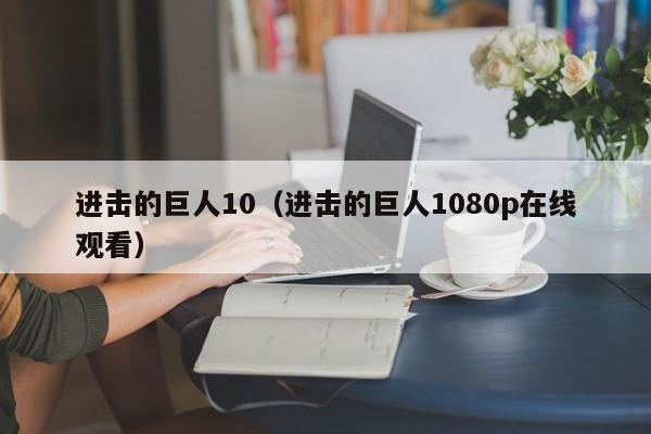 进击的巨人10（进击的巨人1080p在线观看）