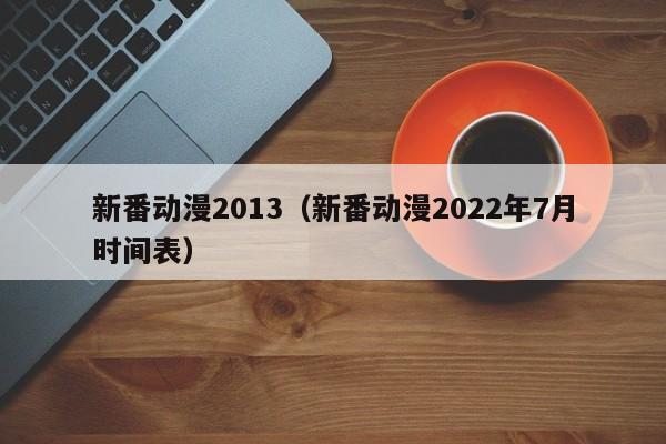 新番动漫2013（新番动漫2022年7月时间表）