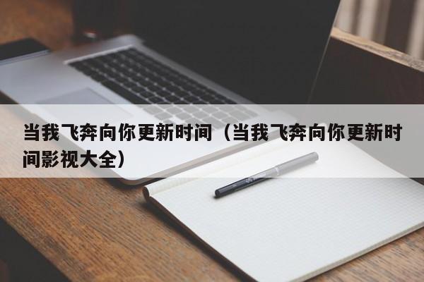 当我飞奔向你更新时间（当我飞奔向你更新时间影视大全）