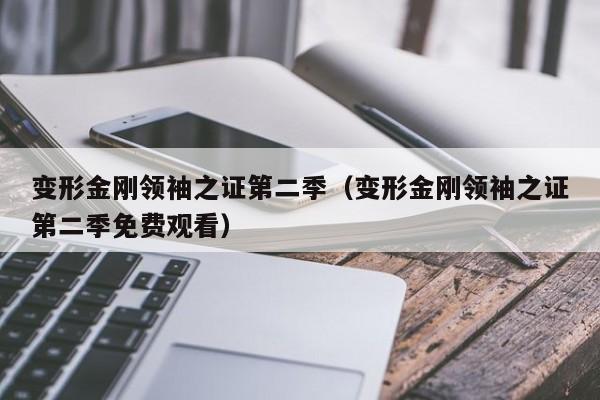 变形金刚领袖之证第二季（变形金刚领袖之证第二季免费观看）