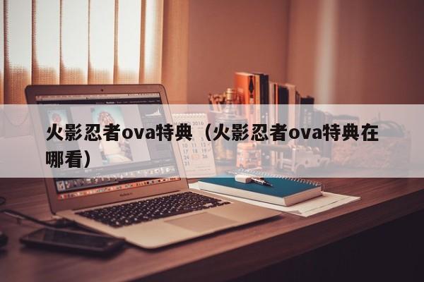 火影忍者ova特典（火影忍者ova特典在哪看）