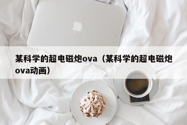 某科学的超电磁炮ova（某科学的超电磁炮ova动画）