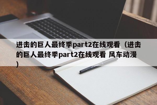 进击的巨人最终季part2在线观看（进击的巨人最终季part2在线观看 风车动漫）