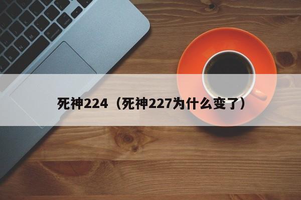 死神224（死神227为什么变了）