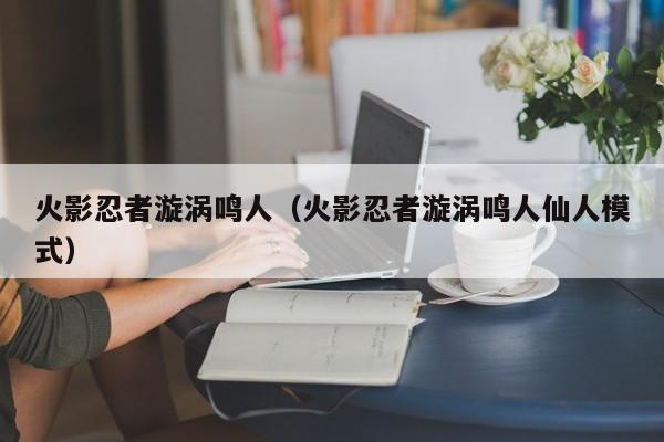 火影忍者漩涡鸣人（火影忍者漩涡鸣人仙人模式）