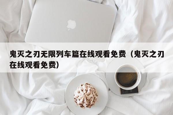 鬼灭之刃无限列车篇在线观看免费（鬼灭之刃在线观看免费）