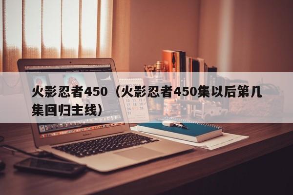 火影忍者450（火影忍者450集以后第几集回归主线）