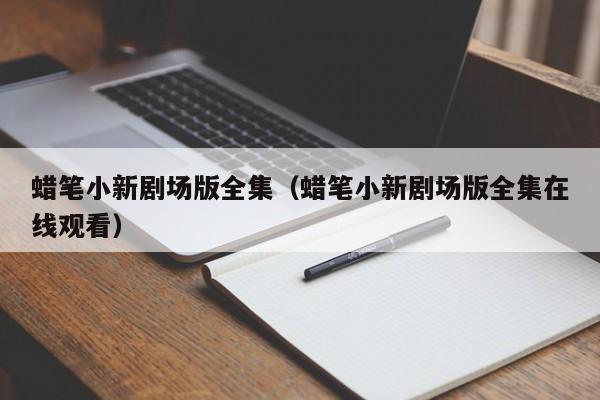 蜡笔小新剧场版全集（蜡笔小新剧场版全集在线观看）