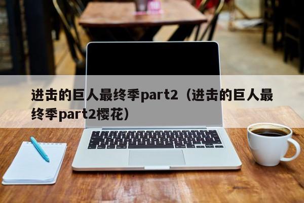 进击的巨人最终季part2（进击的巨人最终季part2樱花）