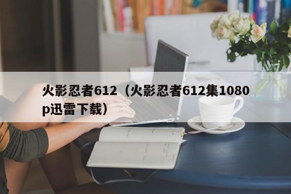 火影忍者612（火影忍者612集1080p迅雷下载）