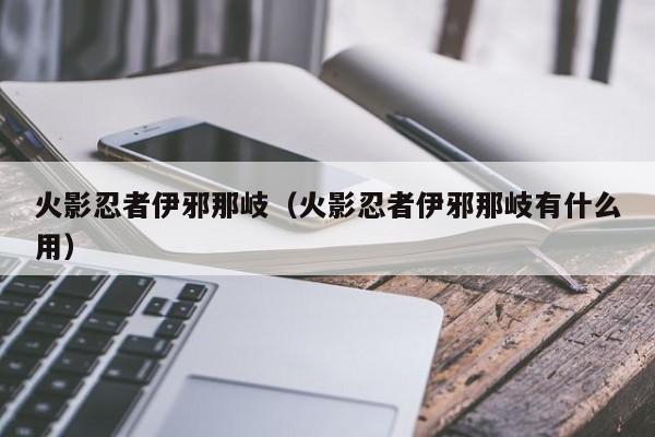 火影忍者伊邪那岐（火影忍者伊邪那岐有什么用）