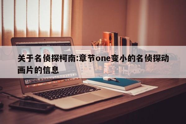 关于名侦探柯南:章节one变小的名侦探动画片的信息