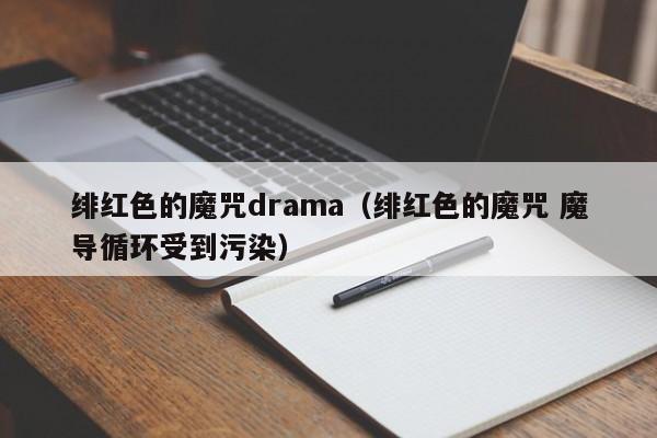 绯红色的魔咒drama（绯红色的魔咒 魔导循环受到污染）