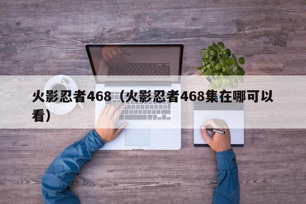 火影忍者468（火影忍者468集在哪可以看）