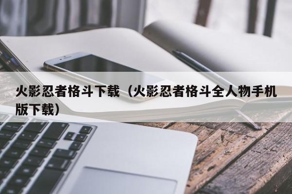 火影忍者格斗下载（火影忍者格斗全人物手机版下载）