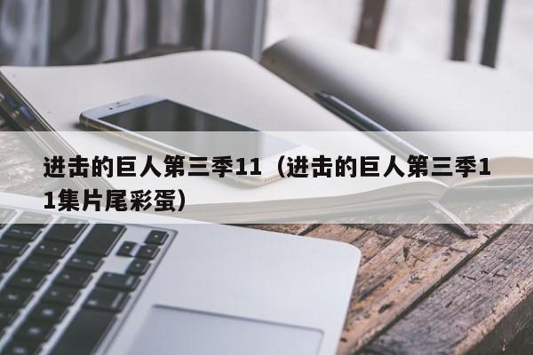 进击的巨人第三季11（进击的巨人第三季11集片尾彩蛋）