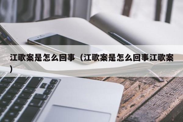 江歌案是怎么回事（江歌案是怎么回事江歌案）