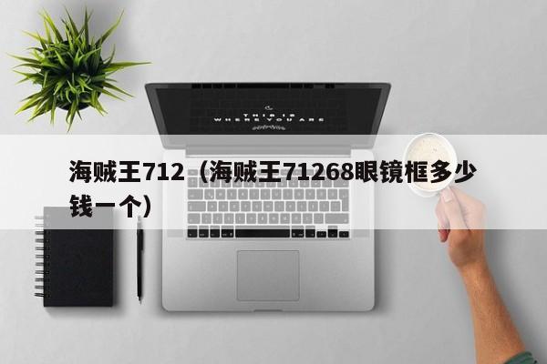 海贼王712（海贼王71268眼镜框多少钱一个）