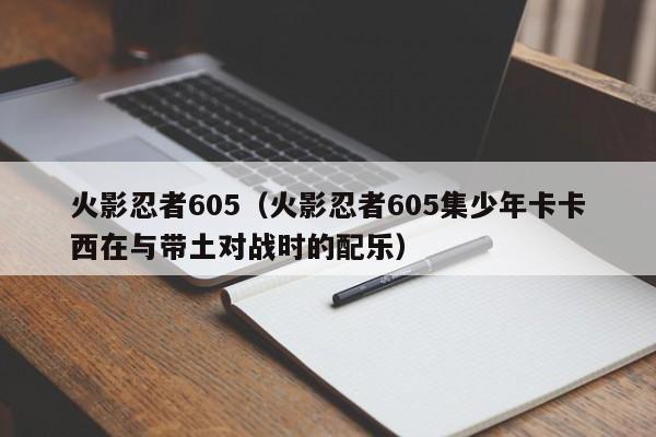 火影忍者605（火影忍者605集少年卡卡西在与带土对战时的配乐）