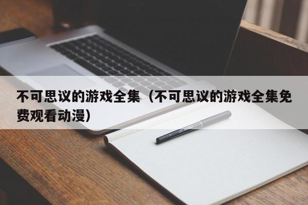 不可思议的游戏全集（不可思议的游戏全集免费观看动漫）