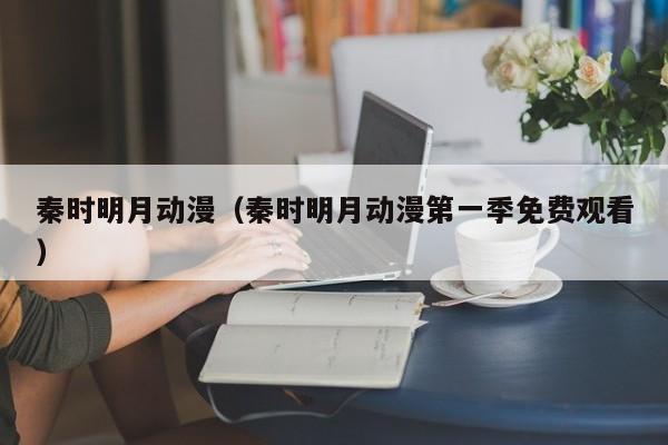 秦时明月动漫（秦时明月动漫第一季免费观看）