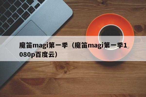 魔笛magi第一季（魔笛magi第一季1080p百度云）