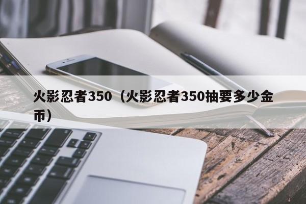 火影忍者350（火影忍者350抽要多少金币）