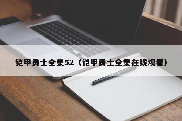 铠甲勇士全集52（铠甲勇士全集在线观看）