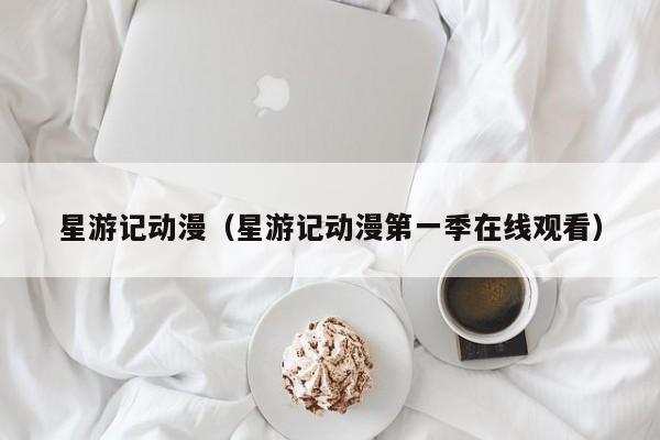 星游记动漫（星游记动漫第一季在线观看）