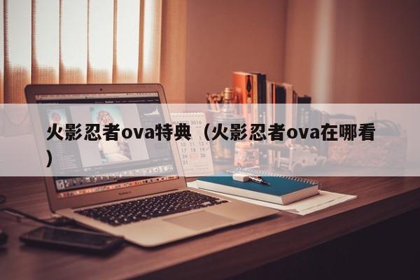 火影忍者ova特典（火影忍者ova在哪看）